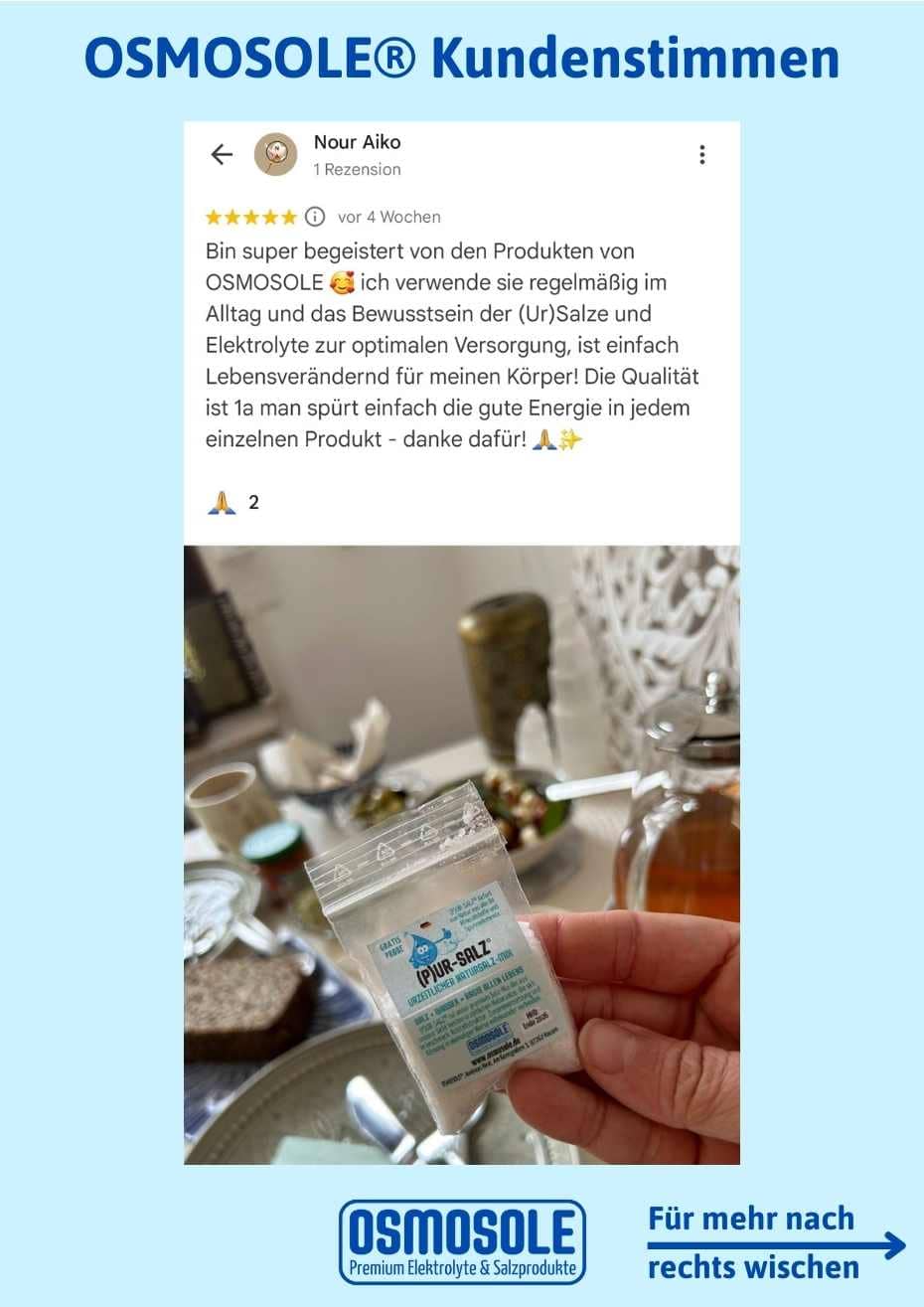 Bewertung: Bin super begeistert von den Produkten von OSMOSOLE! Ich verwende sie regelmäßig im Alltag und das Bewusstsein der (Ur)Salze und Elektrolyte zur optimalen Versorgung ist einfach lebensverändernd für meinen Körper! Die Qualität ist 1a man spürt einfach die gute Energie in jedem einzelnen Produkt - danke dafür!